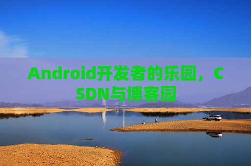 Android开发者的乐园，CSDN与博客园